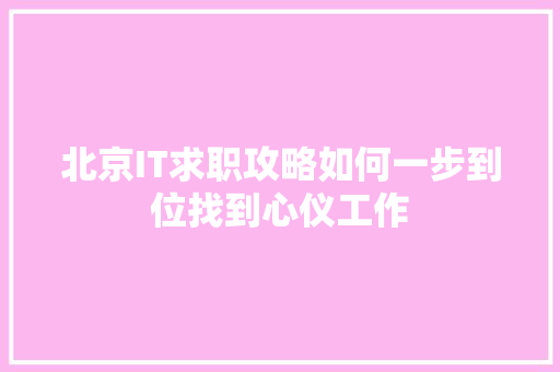 北京IT求职攻略如何一步到位找到心仪工作