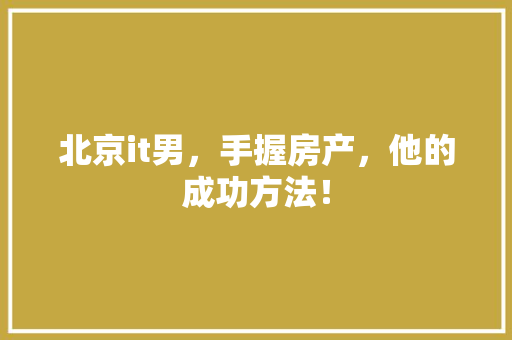 北京it男，手握房产，他的成功方法！