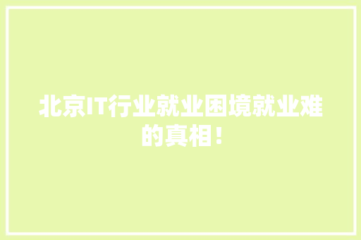 北京IT行业就业困境就业难的真相！