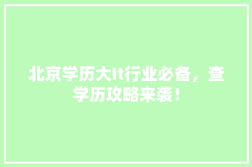 北京学历大It行业必备，查学历攻略来袭！