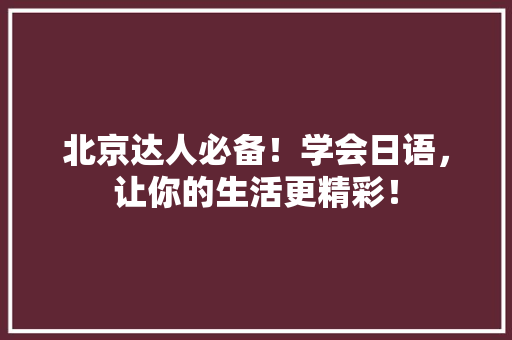 北京达人必备！学会日语，让你的生活更精彩！