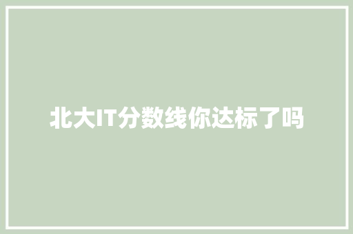 北大IT分数线你达标了吗