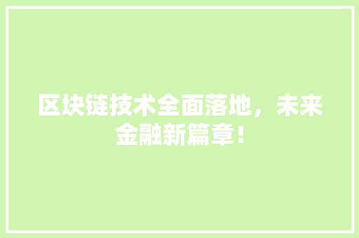 区块链技术全面落地，未来金融新篇章！