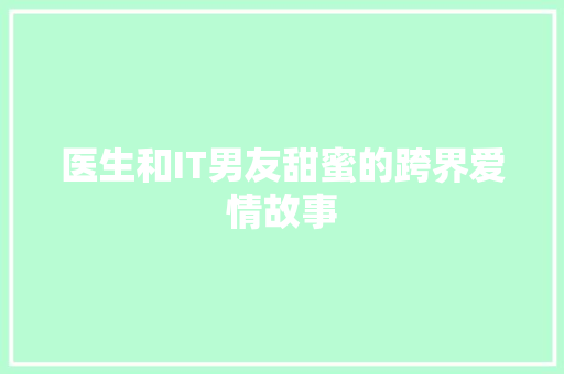 医生和IT男友甜蜜的跨界爱情故事