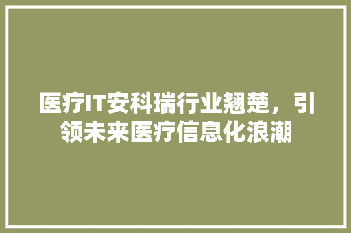 医疗IT安科瑞行业翘楚，引领未来医疗信息化浪潮