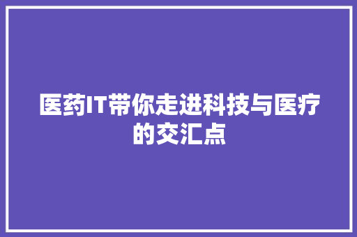 医药IT带你走进科技与医疗的交汇点
