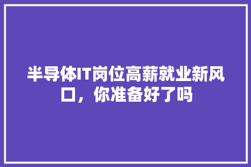 半导体IT岗位高薪就业新风口，你准备好了吗