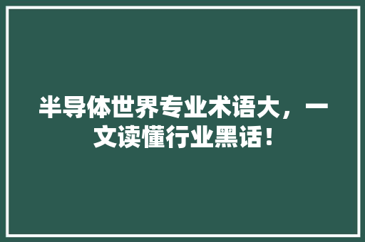 半导体世界专业术语大，一文读懂行业黑话！