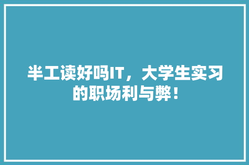 半工读好吗IT，大学生实习的职场利与弊！