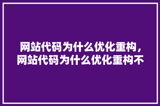 网站代码为什么优化重构，网站代码为什么优化重构不行。