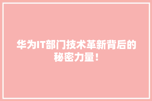 华为IT部门技术革新背后的秘密力量！