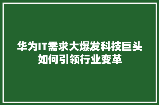 华为IT需求大爆发科技巨头如何引领行业变革
