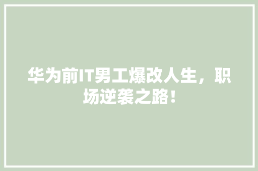 华为前IT男工爆改人生，职场逆袭之路！