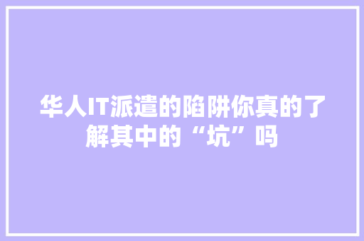 华人IT派遣的陷阱你真的了解其中的“坑”吗