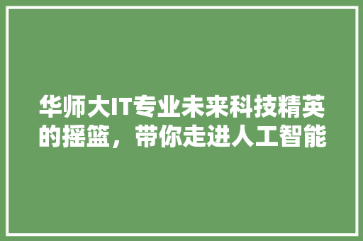 华师大IT专业未来科技精英的摇篮，带你走进人工智能时代！