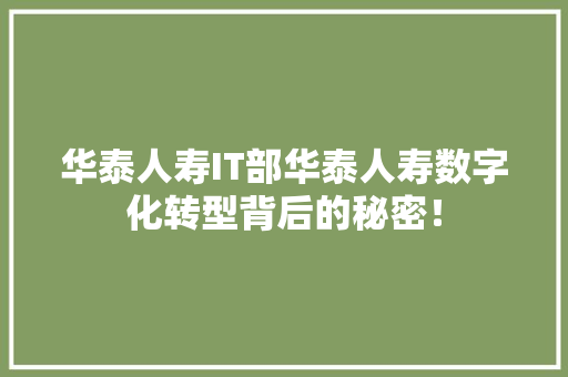 华泰人寿IT部华泰人寿数字化转型背后的秘密！