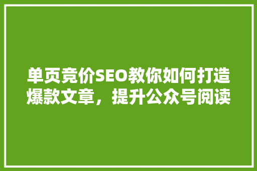 单页竞价SEO教你如何打造爆款文章，提升公众号阅读量！