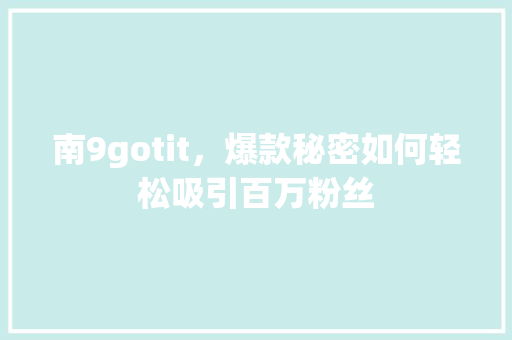 南9gotit，爆款秘密如何轻松吸引百万粉丝