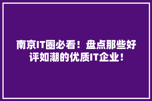 南京IT圈必看！盘点那些好评如潮的优质IT企业！