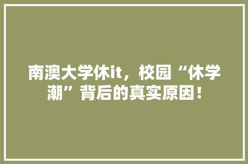 南澳大学休it，校园“休学潮”背后的真实原因！