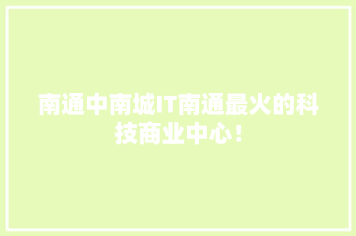 南通中南城IT南通最火的科技商业中心！