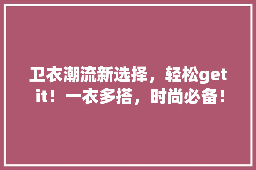 卫衣潮流新选择，轻松get it！一衣多搭，时尚必备！