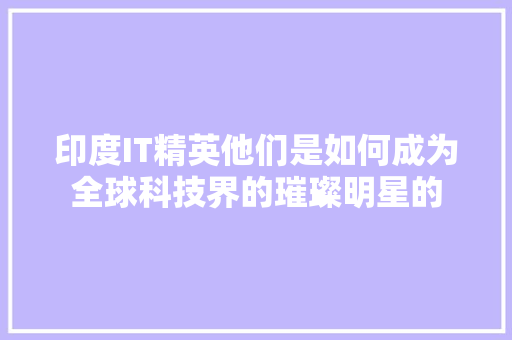 印度IT精英他们是如何成为全球科技界的璀璨明星的 必应SEO