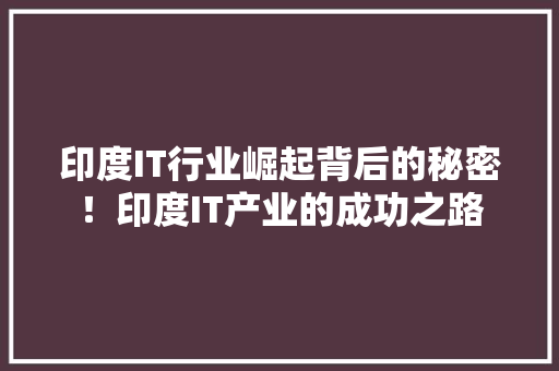 印度IT行业崛起背后的秘密！印度IT产业的成功之路