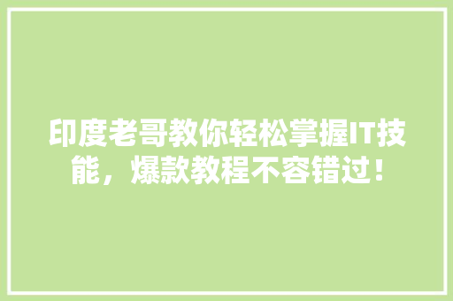 印度老哥教你轻松掌握IT技能，爆款教程不容错过！