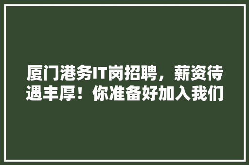 厦门港务IT岗招聘，薪资待遇丰厚！你准备好加入我们了吗