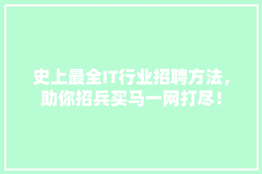 史上最全IT行业招聘方法，助你招兵买马一网打尽！
