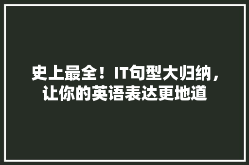 史上最全！IT句型大归纳，让你的英语表达更地道