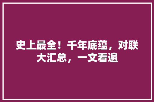 史上最全！千年底蕴，对联大汇总，一文看遍