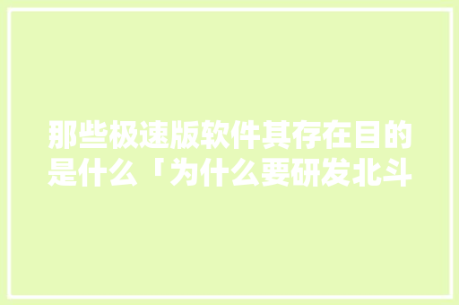 那些极速版软件其存在目的是什么「为什么要研发北斗卫星」 那些极速版软件其存在目的是什么「为什么要研发北斗卫星」 百度SEO