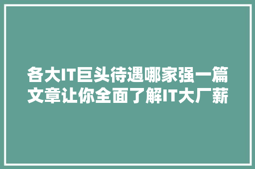 各大IT巨头待遇哪家强一篇文章让你全面了解IT大厂薪资福利