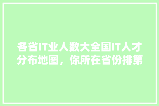 各省IT业人数大全国IT人才分布地图，你所在省份排第几