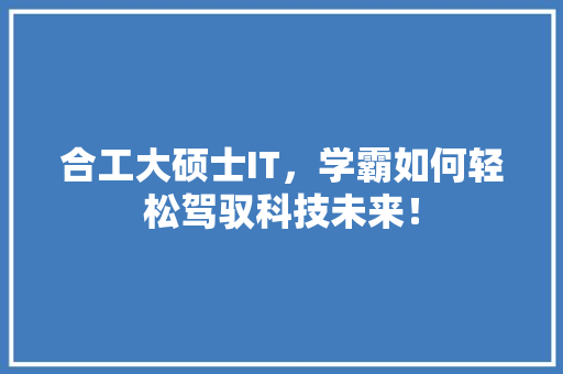 合工大硕士IT，学霸如何轻松驾驭科技未来！