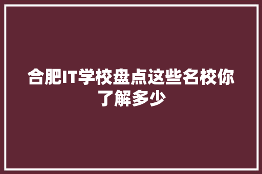 合肥IT学校盘点这些名校你了解多少