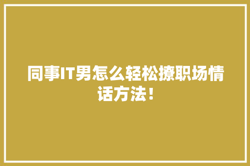 同事IT男怎么轻松撩职场情话方法！