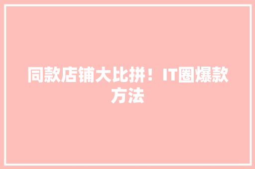 同款店铺大比拼！IT圈爆款方法