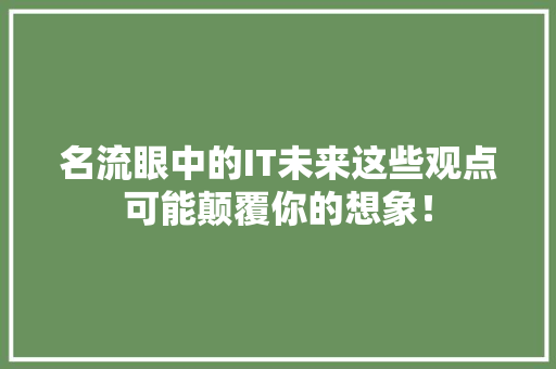名流眼中的IT未来这些观点可能颠覆你的想象！