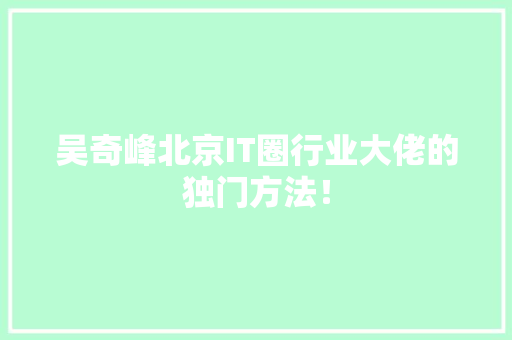 吴奇峰北京IT圈行业大佬的独门方法！