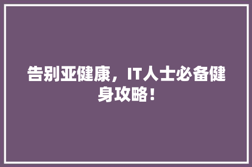 告别亚健康，IT人士必备健身攻略！