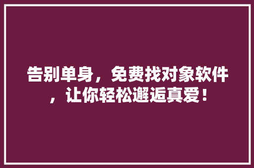 告别单身，免费找对象软件，让你轻松邂逅真爱！
