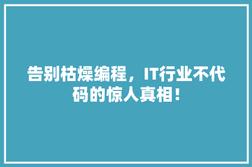 告别枯燥编程，IT行业不代码的惊人真相！