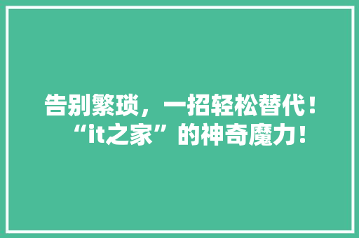 告别繁琐，一招轻松替代！“it之家”的神奇魔力！