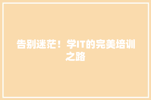 告别迷茫！学IT的完美培训之路