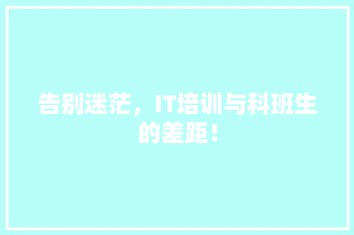 告别迷茫，IT培训与科班生的差距！