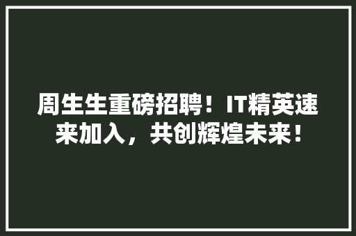 周生生重磅招聘！IT精英速来加入，共创辉煌未来！