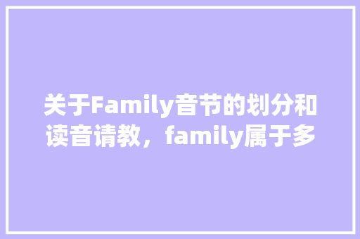 关于Family音节的划分和读音请教，family属于多音节词，按规则重音在f前「family是开音节吗」